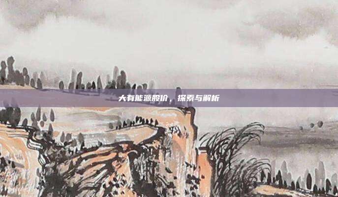 大有能源股价，探索与解析