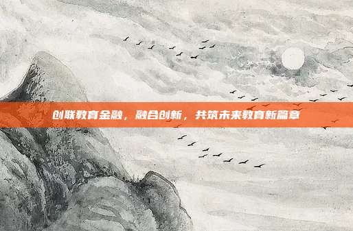 创联教育金融，融合创新，共筑未来教育新篇章