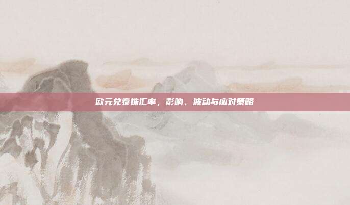 欧元兑泰铢汇率，影响、波动与应对策略