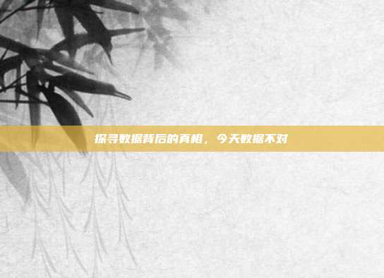 探寻数据背后的真相，今天数据不对