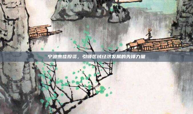 宁波惠佳投资，引领区域经济发展的先锋力量