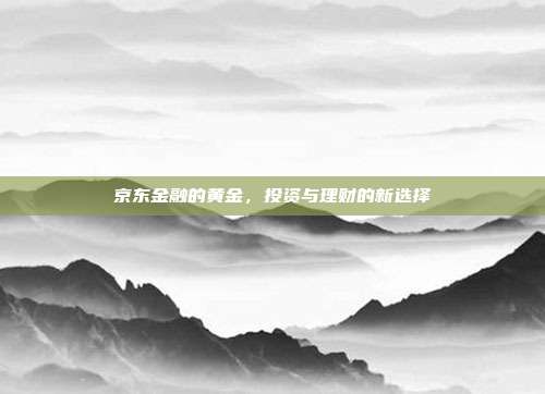 京东金融的黄金，投资与理财的新选择