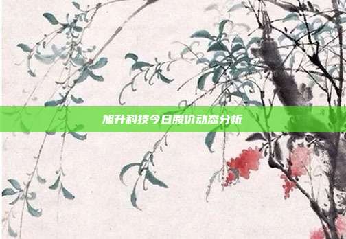 旭升科技今日股价动态分析