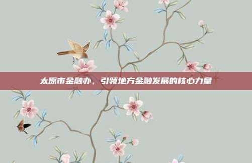 太原市金融办，引领地方金融发展的核心力量
