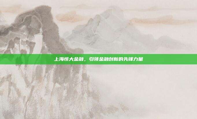上海恒大金融，引领金融创新的先锋力量