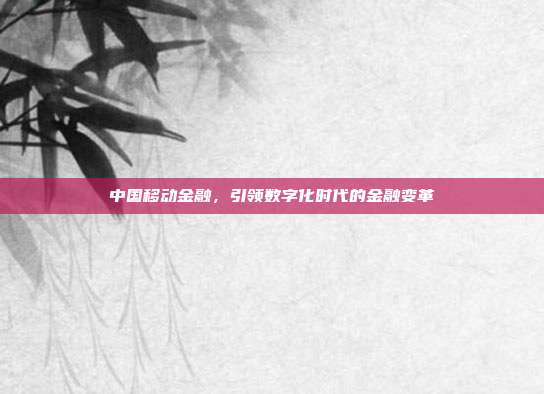 中国移动金融，引领数字化时代的金融变革