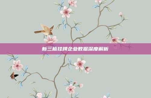 新三板挂牌企业数据深度解析