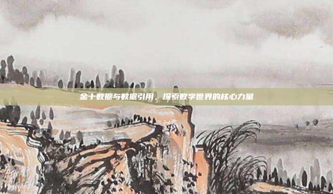 金十数据与数据引用，探索数字世界的核心力量