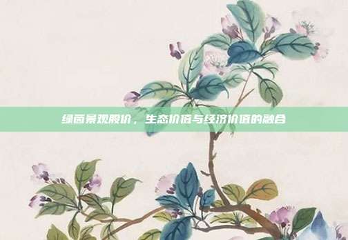 绿茵景观股价，生态价值与经济价值的融合
