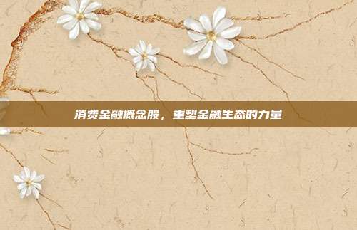 消费金融概念股，重塑金融生态的力量