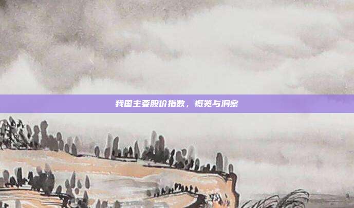 我国主要股价指数，概览与洞察