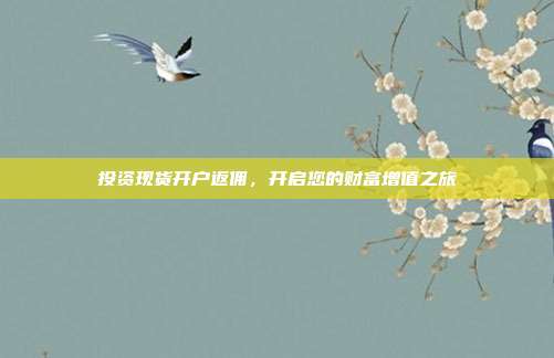 投资现货开户返佣，开启您的财富增值之旅
