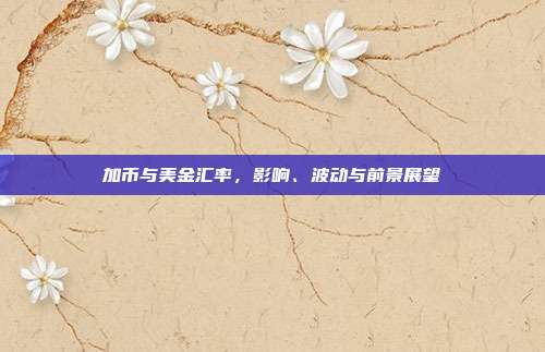 加币与美金汇率，影响、波动与前景展望