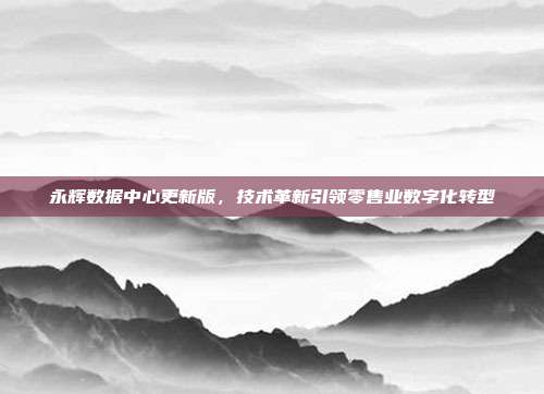 永辉数据中心更新版，技术革新引领零售业数字化转型