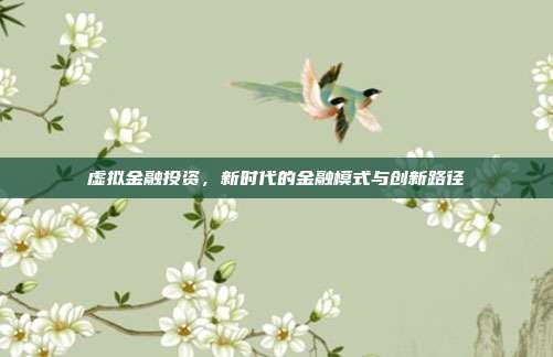 虚拟金融投资，新时代的金融模式与创新路径
