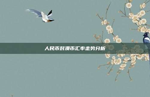 人民币对澳币汇率走势分析