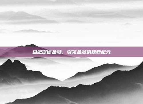 合肥保德金融，引领金融科技新纪元