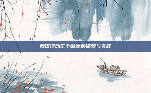 我国浮动汇率制度的探索与实践