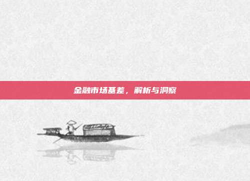 金融市场基差，解析与洞察