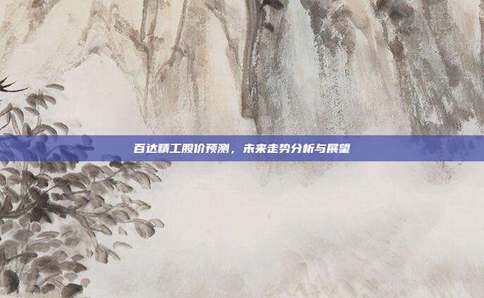 百达精工股价预测，未来走势分析与展望