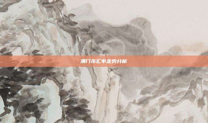 澳门币汇率走势分析