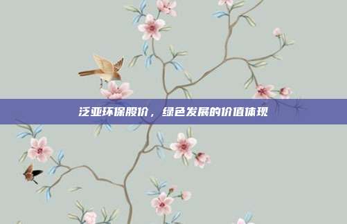泛亚环保股价，绿色发展的价值体现