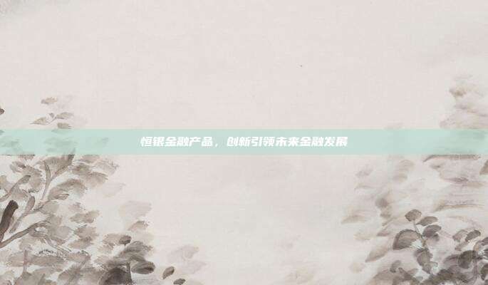 恒银金融产品，创新引领未来金融发展