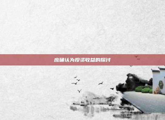 应确认为投资收益的探讨