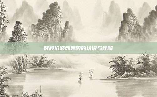 对股价波动趋势的认识与理解