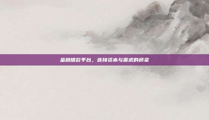 金融借款平台，连接资本与需求的桥梁