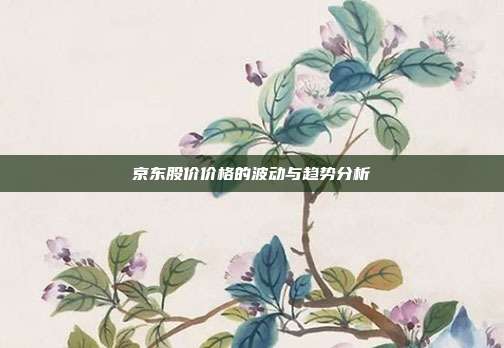 京东股价价格的波动与趋势分析