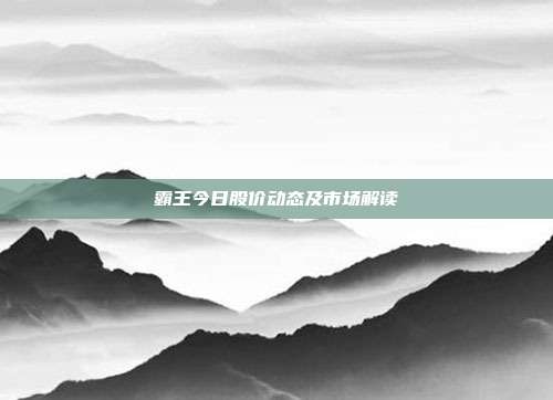 霸王今日股价动态及市场解读