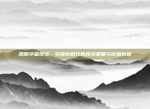 凯鹏华盈投资，引领新时代的投资策略与价值创造