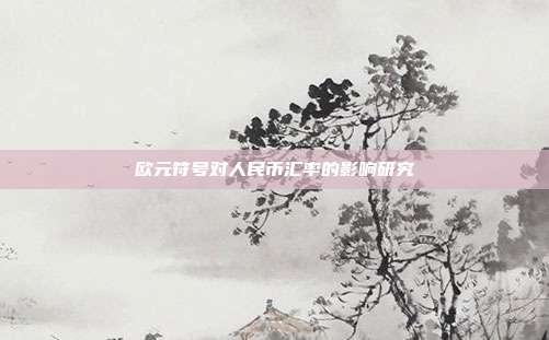 欧元符号对人民币汇率的影响研究