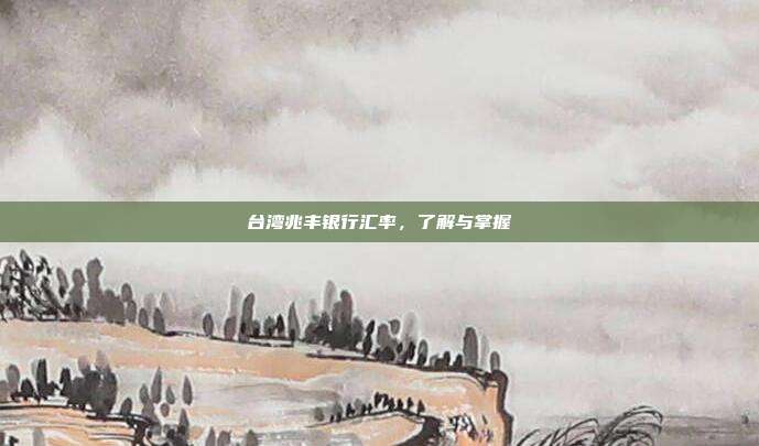 台湾兆丰银行汇率，了解与掌握