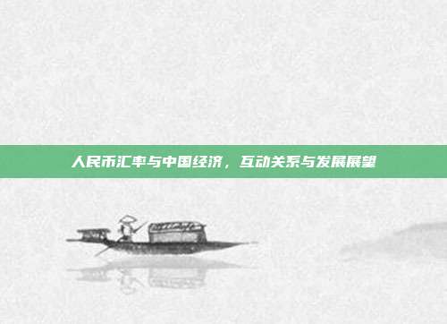 人民币汇率与中国经济，互动关系与发展展望