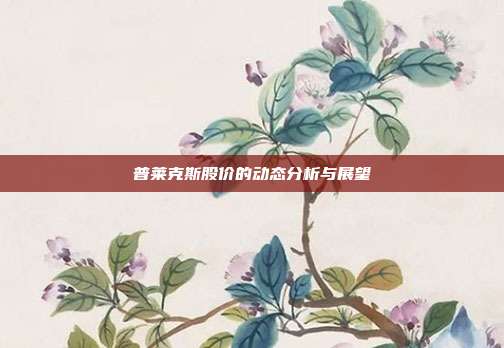 普莱克斯股价的动态分析与展望