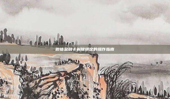 微信金融卡解除绑定的操作指南