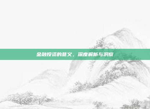 金融投资的意义，深度解析与洞察