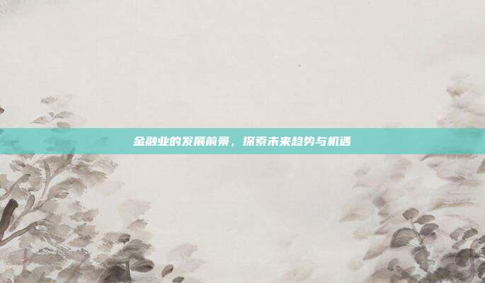 金融业的发展前景，探索未来趋势与机遇