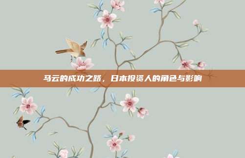 马云的成功之路，日本投资人的角色与影响