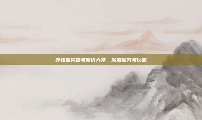苏粒佳揭盲与股价大跌，深度探究与反思