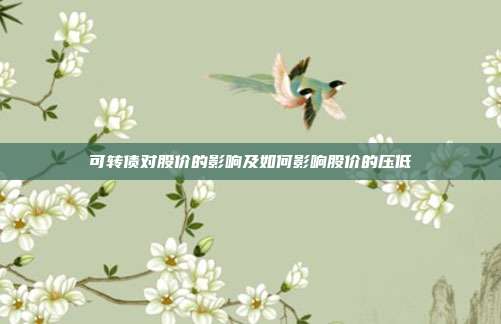 可转债对股价的影响及如何影响股价的压低