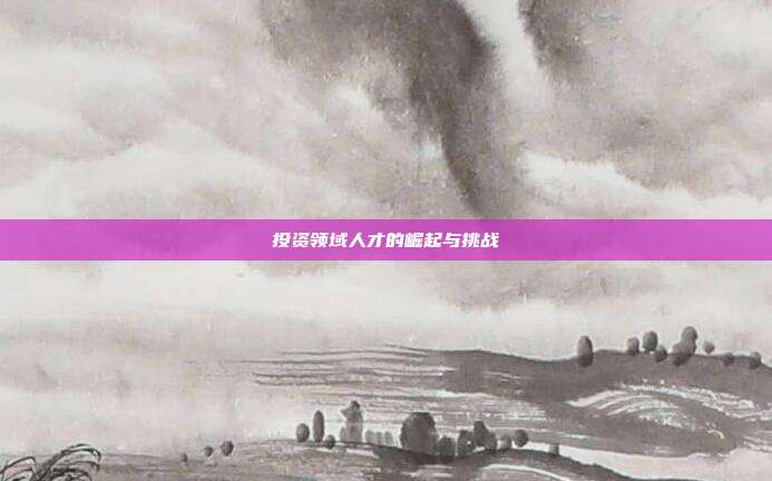 投资领域人才的崛起与挑战
