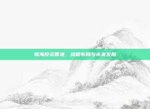 粤海投资香港，战略布局与未来发展
