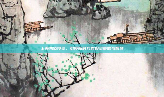 上海鸿屹投资，引领新时代的投资策略与智慧