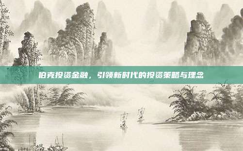 伯克投资金融，引领新时代的投资策略与理念