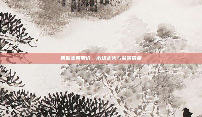 百联集团股价，市场走势与前景展望