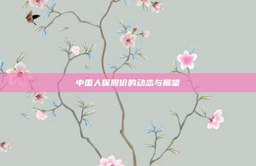 中国人保股价的动态与展望