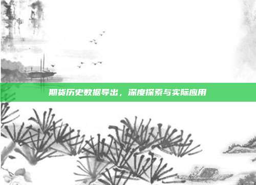 期货历史数据导出，深度探索与实际应用